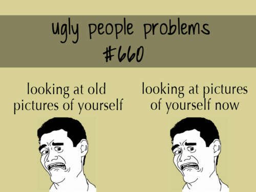 Ugly people problems - meme