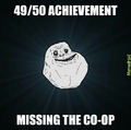 Forever alone gamer will know this